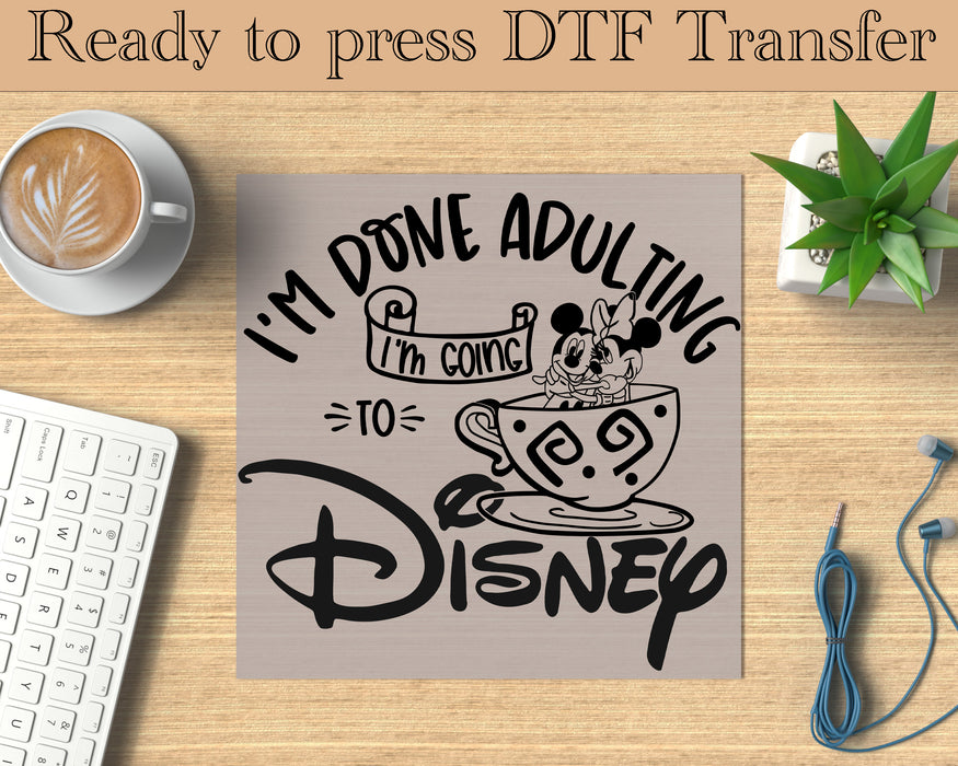 I am done adulating I am going to Disney DTF Transfer